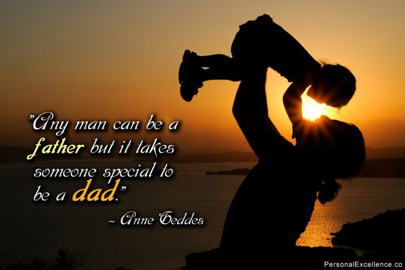 Inspirational Quote: “Any man can be a father but it takes someone special to be a dad.” — Anne Geddes