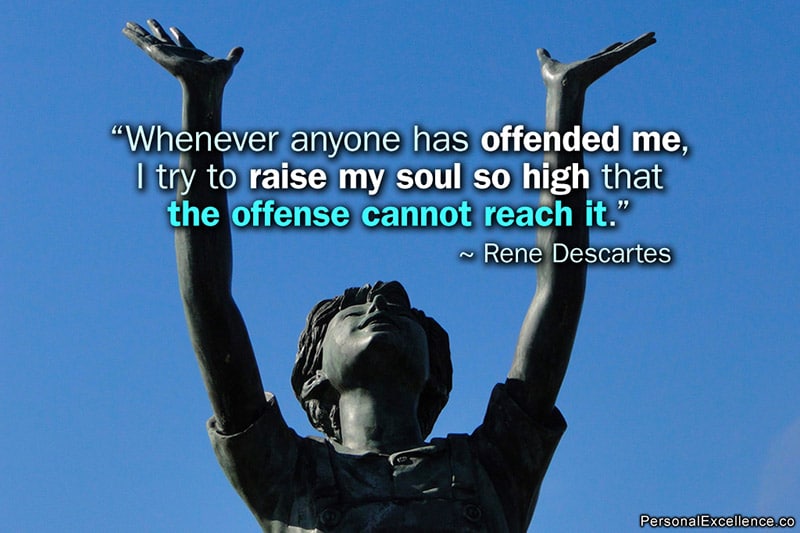 Inspirational Quote: “Whenever anyone has offended me, I try to raise my soul so high that the offense cannot reach it.” — Rene Descartes