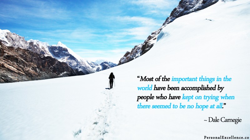 [Persistence] Wallpaper: “Most of the important things in the world have been accomplished by people who have kept on trying when there seemed to be no hope at all.” — Dale Carnegie